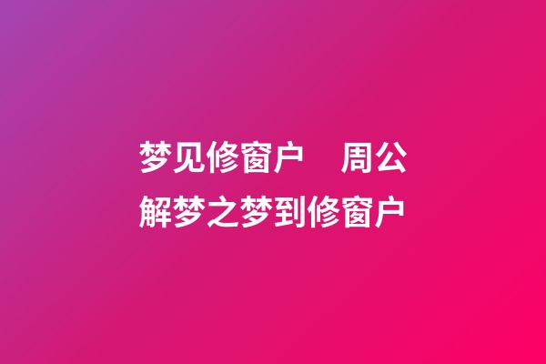 梦见修窗户　周公解梦之梦到修窗户